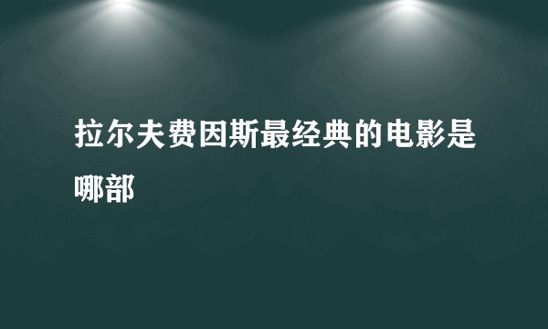 拉尔夫费因斯最经典的电影是哪部