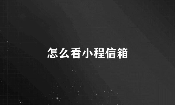 怎么看小程信箱