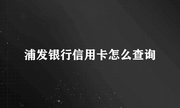 浦发银行信用卡怎么查询