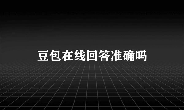 豆包在线回答准确吗