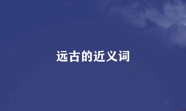 远古的近义词