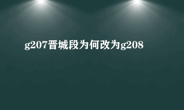 g207晋城段为何改为g208