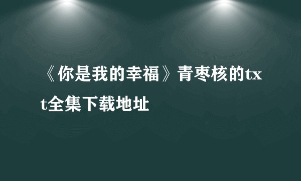 《你是我的幸福》青枣核的txt全集下载地址