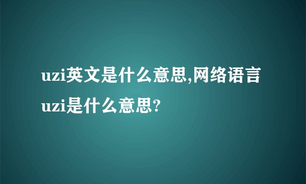 uzi英文是什么意思,网络语言uzi是什么意思?