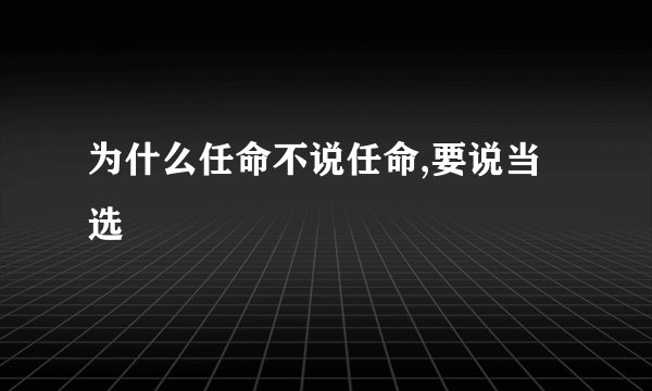 为什么任命不说任命,要说当选