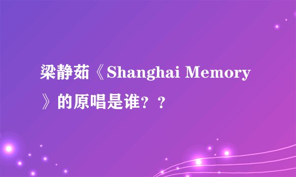 梁静茹《Shanghai Memory》的原唱是谁？？