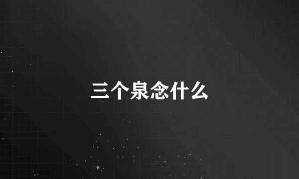 三个泉念什么