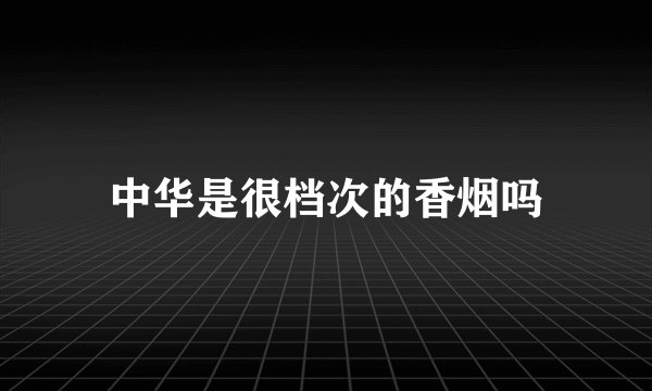 中华是很档次的香烟吗