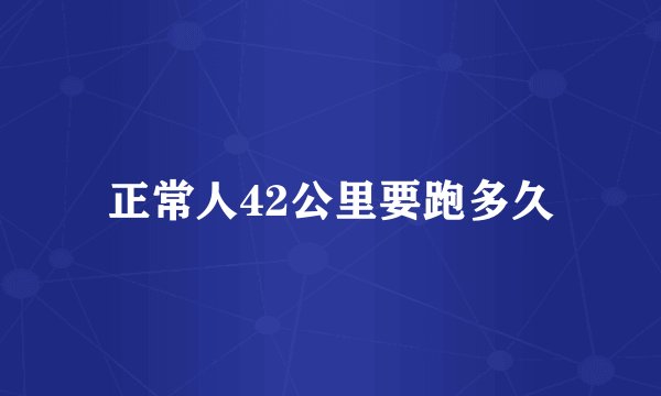 正常人42公里要跑多久