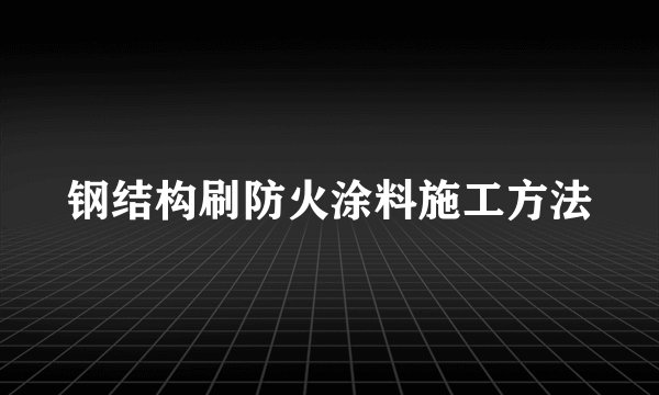 钢结构刷防火涂料施工方法