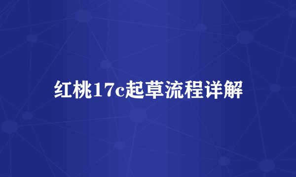 红桃17c起草流程详解