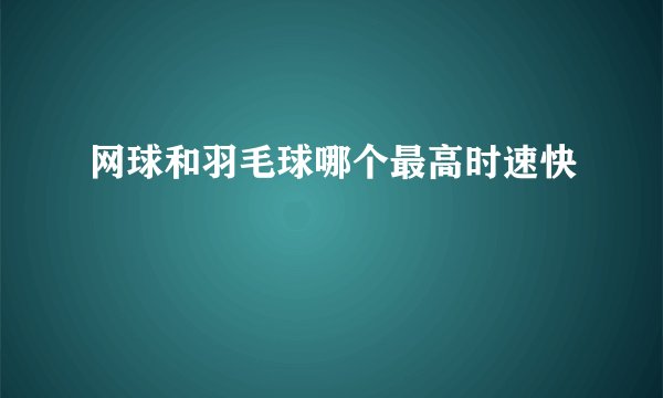 网球和羽毛球哪个最高时速快