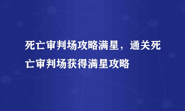 死亡审判场攻略满星，通关死亡审判场获得满星攻略