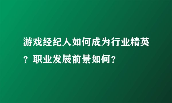 游戏经纪人如何成为行业精英?职业发展前景如何?
