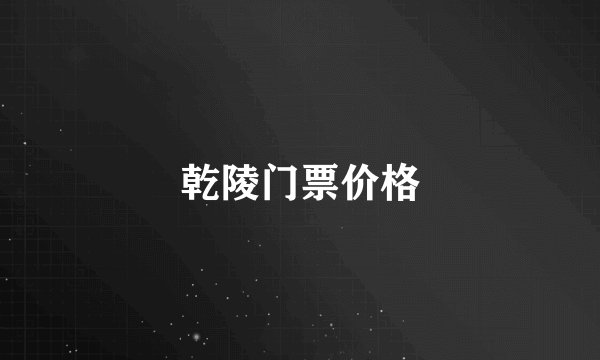 乾陵门票价格