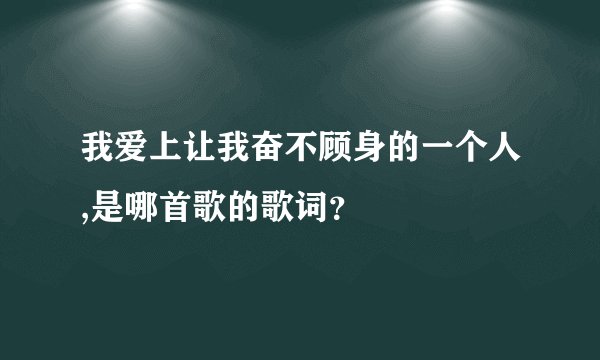 我爱上让我奋不顾身的一个人,是哪首歌的歌词？