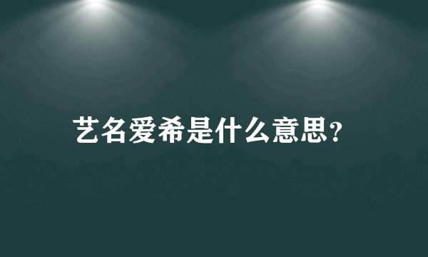 艺名爱希是什么意思?