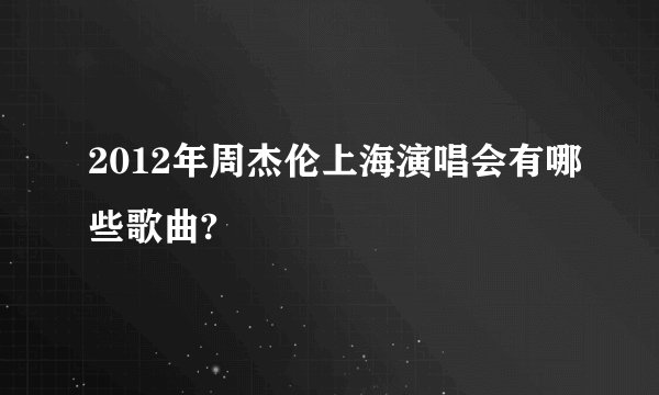 2012年周杰伦上海演唱会有哪些歌曲?