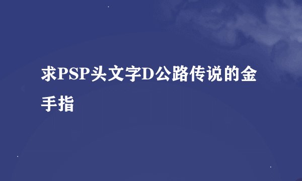 求PSP头文字D公路传说的金手指