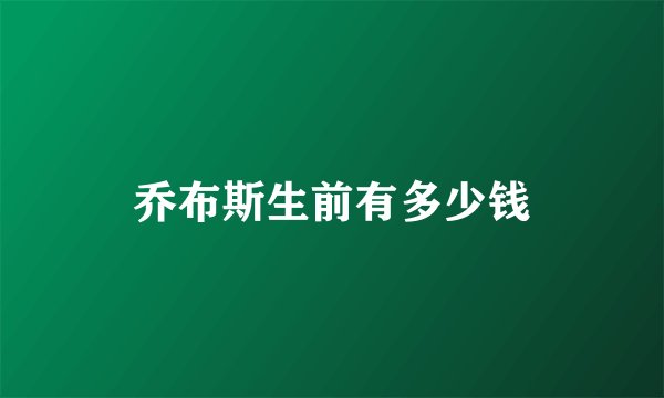 乔布斯生前有多少钱