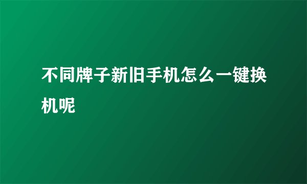 不同牌子新旧手机怎么一键换机呢