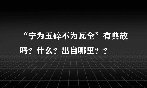 “宁为玉碎不为瓦全”有典故吗？什么？出自哪里？？