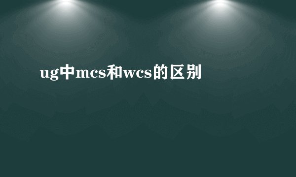 ug中mcs和wcs的区别