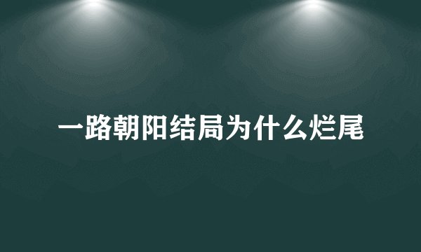 一路朝阳结局为什么烂尾