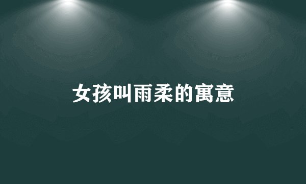 女孩叫雨柔的寓意