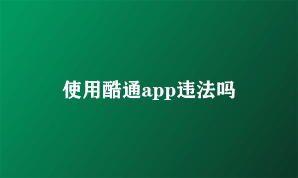 使用酷通app违法吗