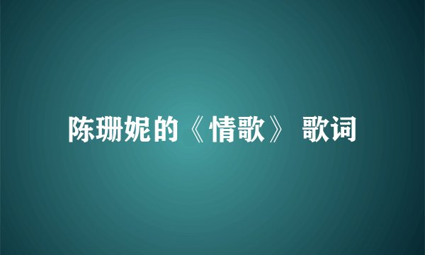 陈珊妮的《情歌》 歌词