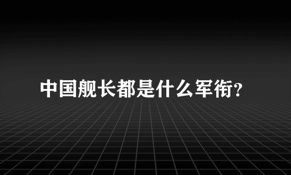 中国舰长都是什么军衔？