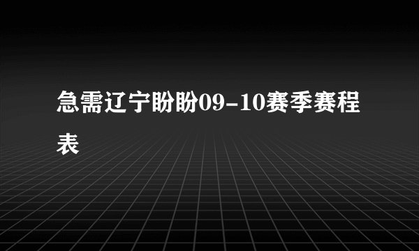 急需辽宁盼盼09-10赛季赛程表