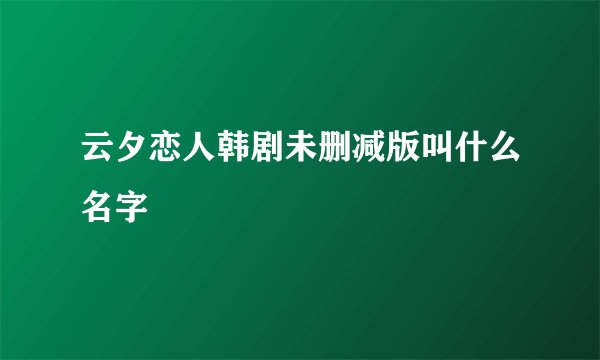 云夕恋人韩剧未删减版叫什么名字