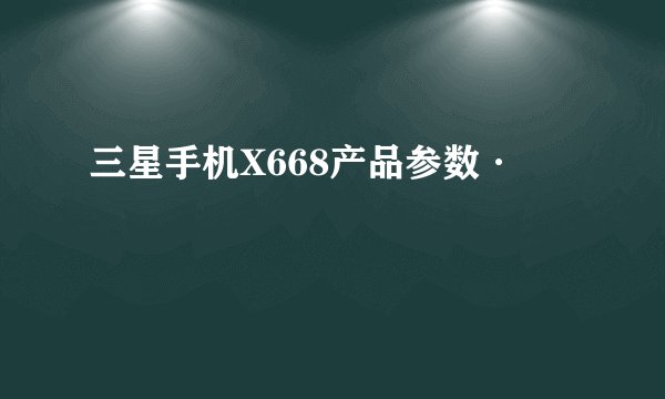 三星手机X668产品参数·