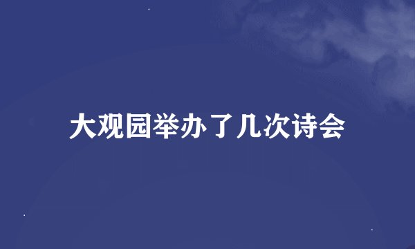 大观园举办了几次诗会
