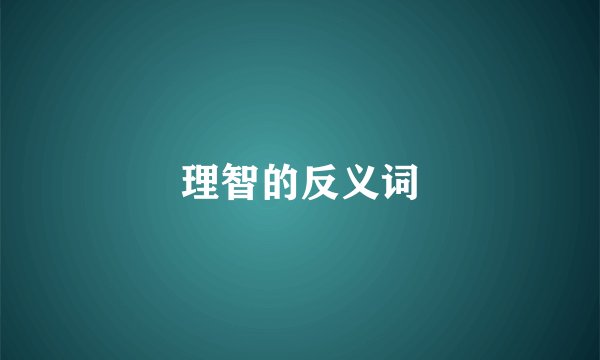 理智的反义词
