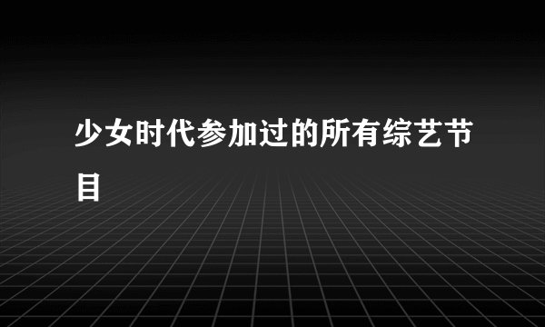 少女时代参加过的所有综艺节目