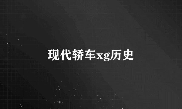 现代轿车xg历史