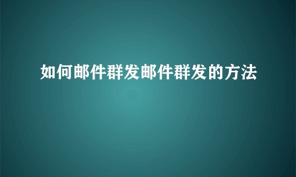 如何邮件群发邮件群发的方法