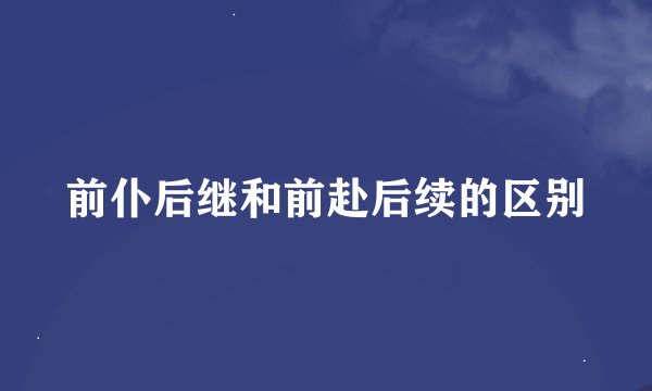 前仆后继和前赴后续的区别