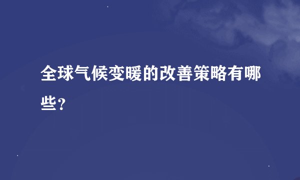 全球气候变暖的改善策略有哪些？