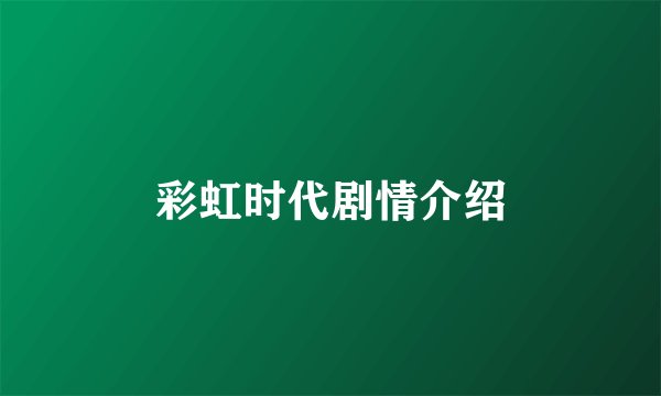 彩虹时代剧情介绍