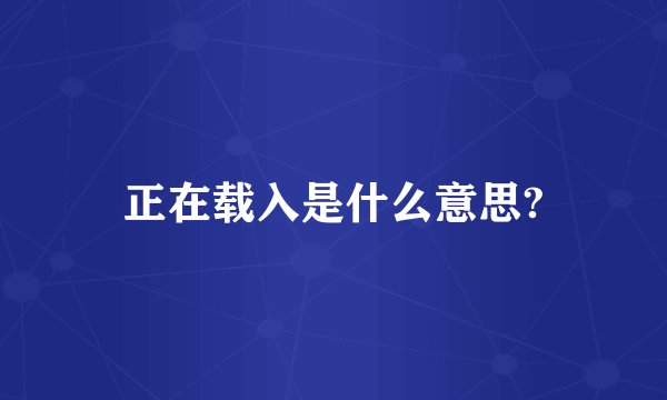 正在载入是什么意思?