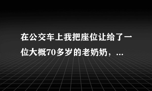 在公交车上我把座位让给了一位大概70多岁的老奶奶，为什么还被骂了呢？