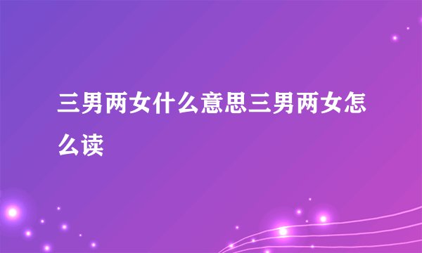 三男两女什么意思三男两女怎么读