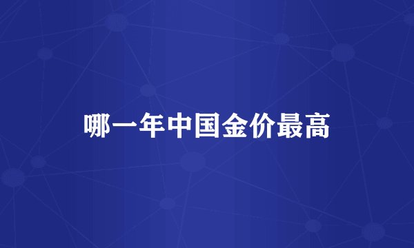 哪一年中国金价最高