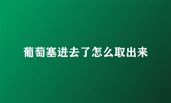 葡萄塞进去了怎么取出来