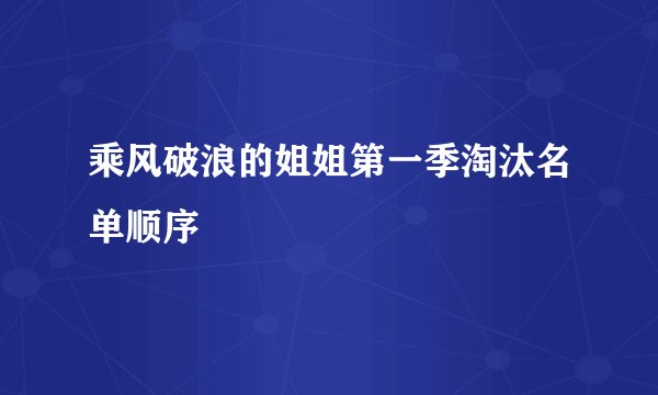 乘风破浪的姐姐第一季淘汰名单顺序