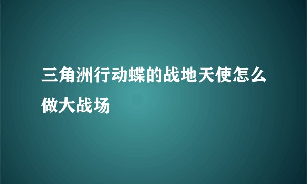三角洲行动蝶的战地天使怎么做大战场